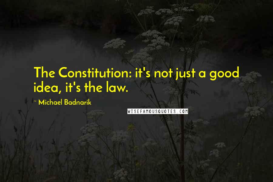 Michael Badnarik quotes: The Constitution: it's not just a good idea, it's the law.