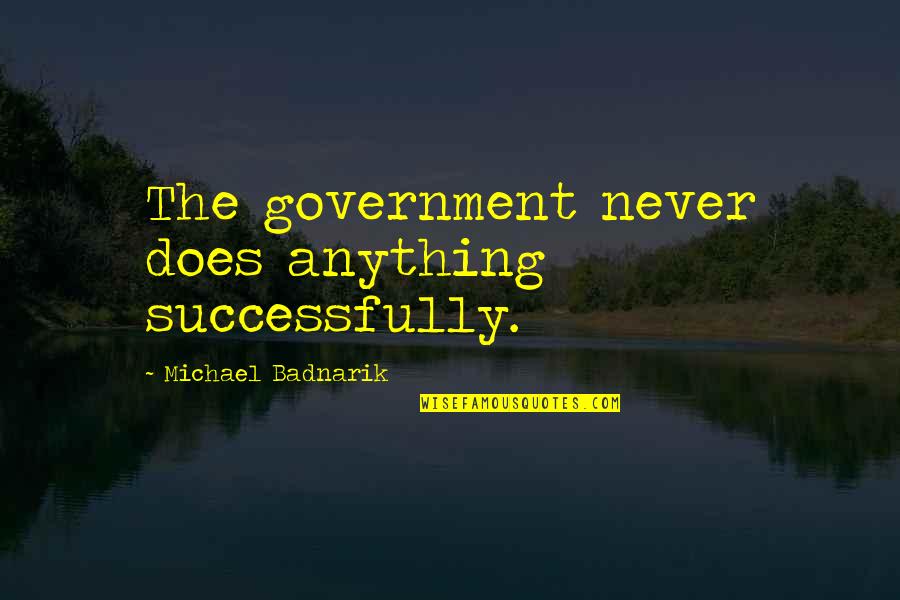 Michael Badnarik Quotes By Michael Badnarik: The government never does anything successfully.