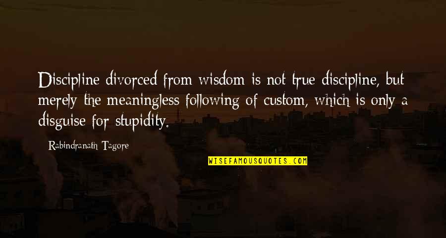 Michael Badnarik Quotes By Rabindranath Tagore: Discipline divorced from wisdom is not true discipline,