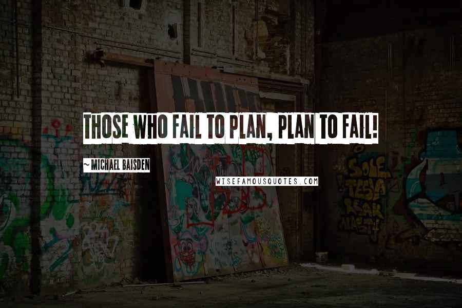 Michael Baisden quotes: those who fail to plan, plan to fail!