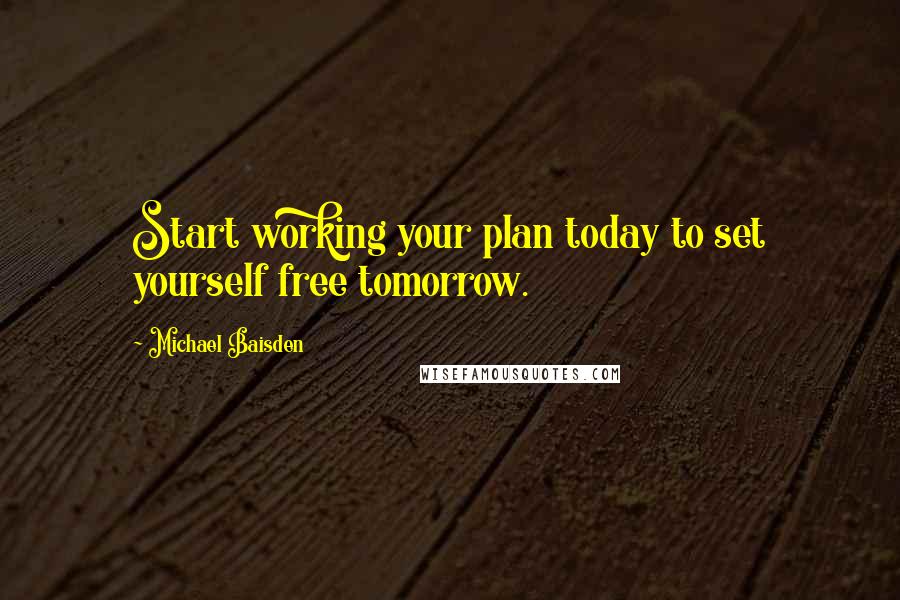 Michael Baisden quotes: Start working your plan today to set yourself free tomorrow.