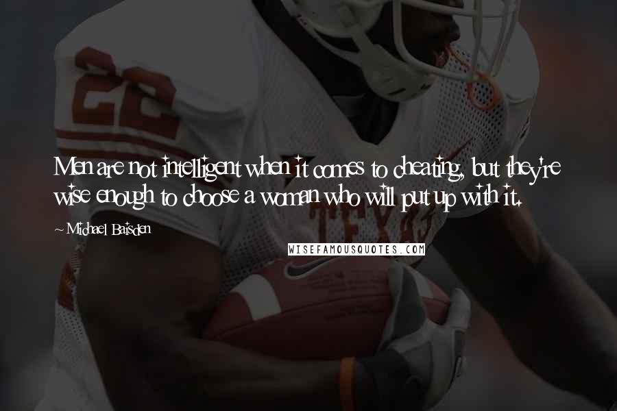 Michael Baisden quotes: Men are not intelligent when it comes to cheating, but they're wise enough to choose a woman who will put up with it.