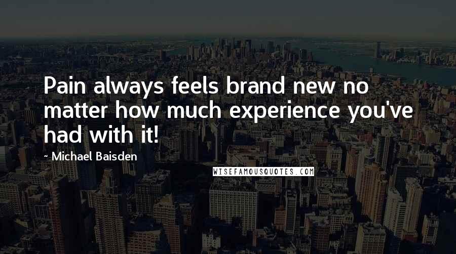 Michael Baisden quotes: Pain always feels brand new no matter how much experience you've had with it!