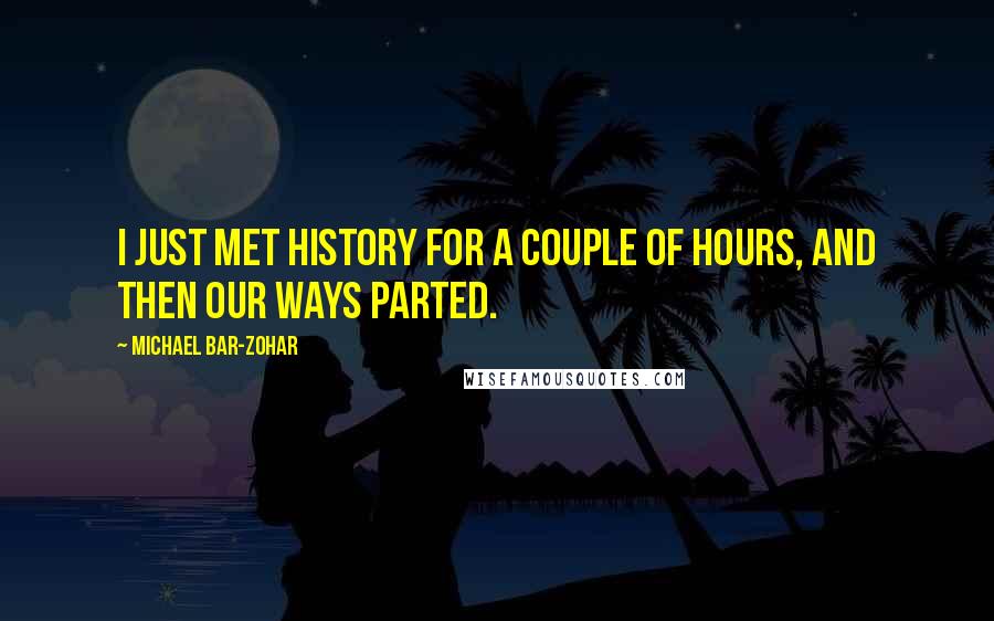 Michael Bar-Zohar quotes: I just met history for a couple of hours, and then our ways parted.