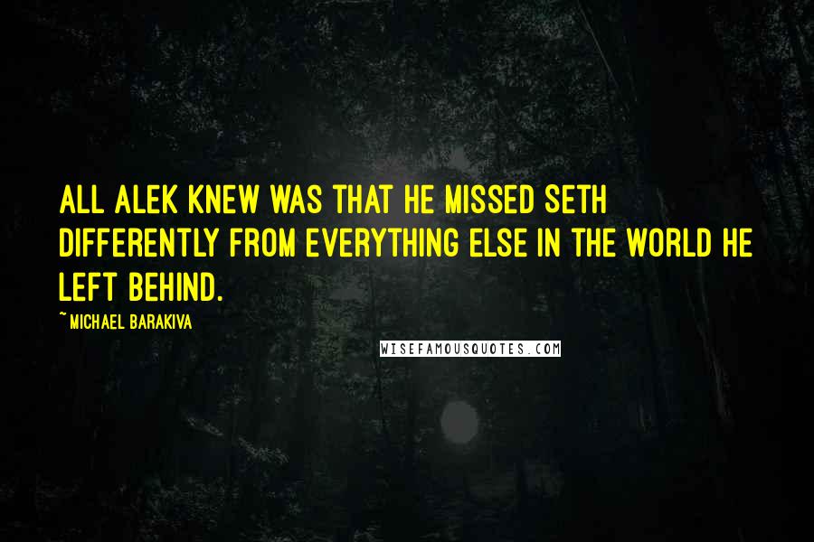 Michael Barakiva quotes: All Alek knew was that he missed Seth differently from everything else in the world he left behind.