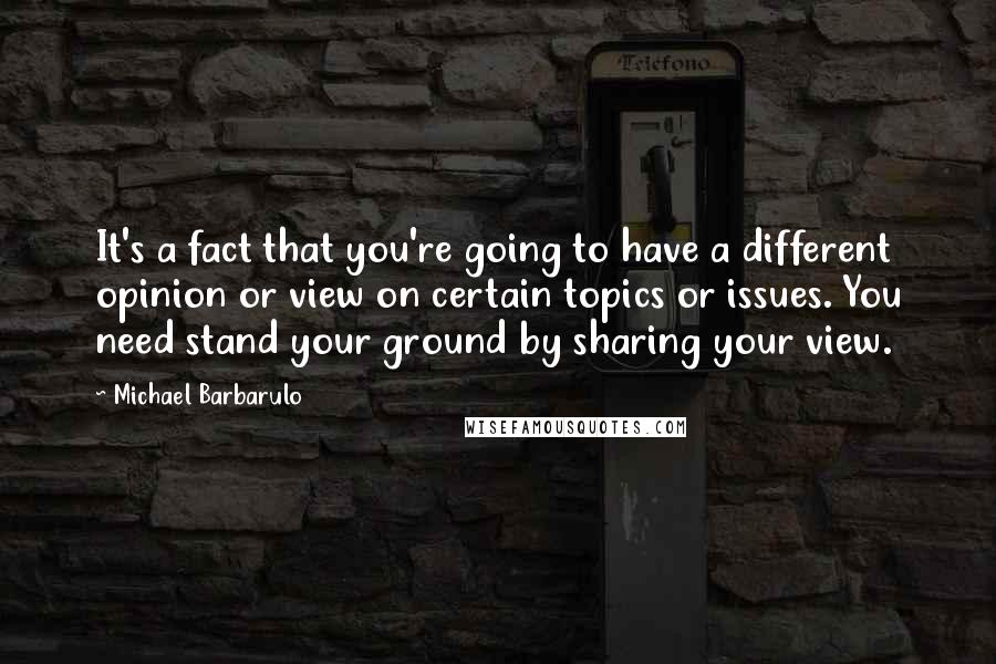Michael Barbarulo quotes: It's a fact that you're going to have a different opinion or view on certain topics or issues. You need stand your ground by sharing your view. Michael Barbarulo quotes: It's a fact that you're going to have a different opinion or view on certain topics or issues. You need stand your ground by sharing your view.