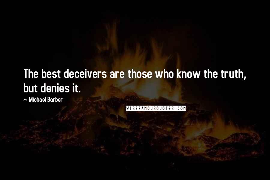 Michael Barber quotes: The best deceivers are those who know the truth, but denies it.