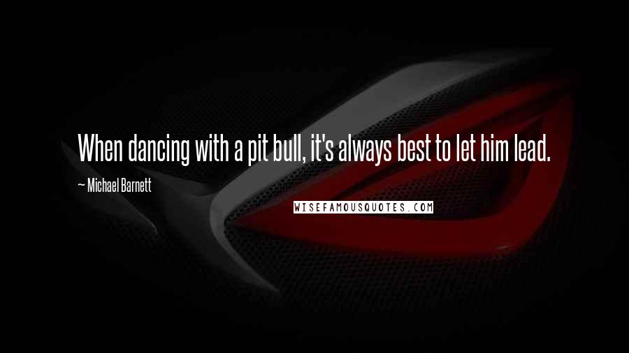 Michael Barnett quotes: When dancing with a pit bull, it's always best to let him lead.