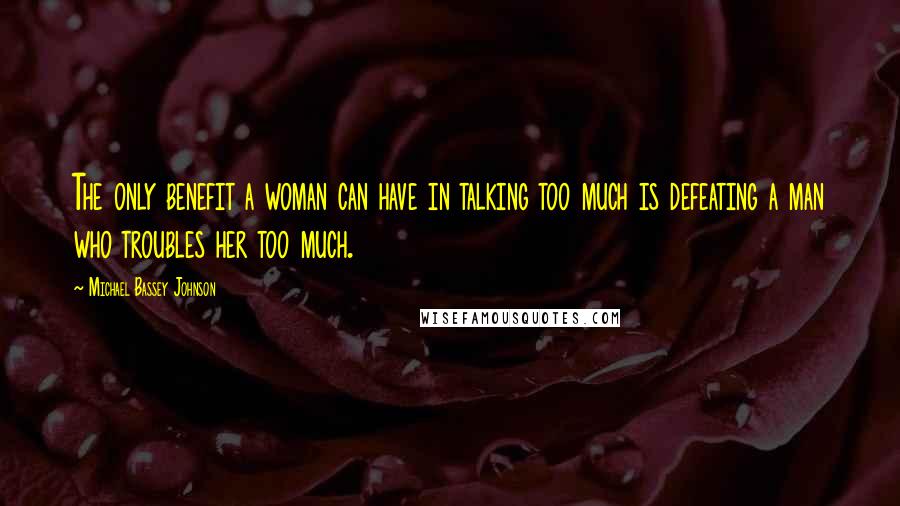 Michael Bassey Johnson quotes: The only benefit a woman can have in talking too much is defeating a man who troubles her too much.