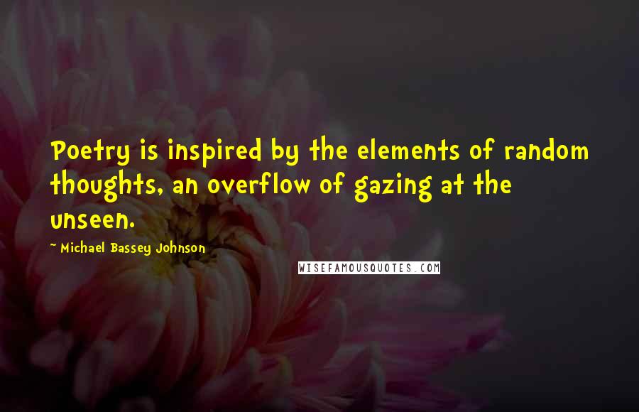 Michael Bassey Johnson quotes: Poetry is inspired by the elements of random thoughts, an overflow of gazing at the unseen.