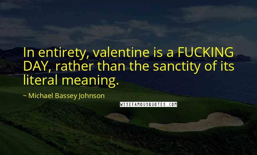 Michael Bassey Johnson quotes: In entirety, valentine is a FUCKING DAY, rather than the sanctity of its literal meaning.