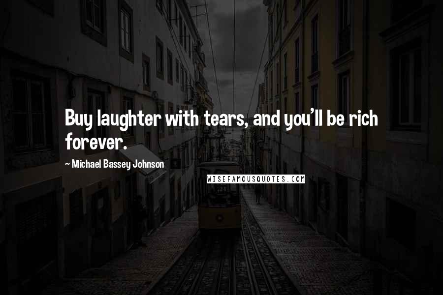 Michael Bassey Johnson quotes: Buy laughter with tears, and you'll be rich forever.