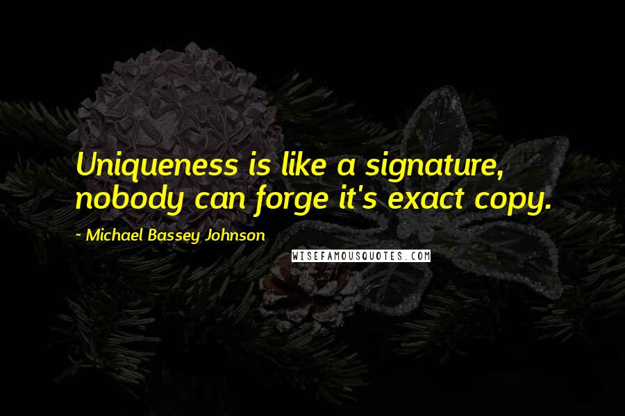 Michael Bassey Johnson quotes: Uniqueness is like a signature, nobody can forge it's exact copy.