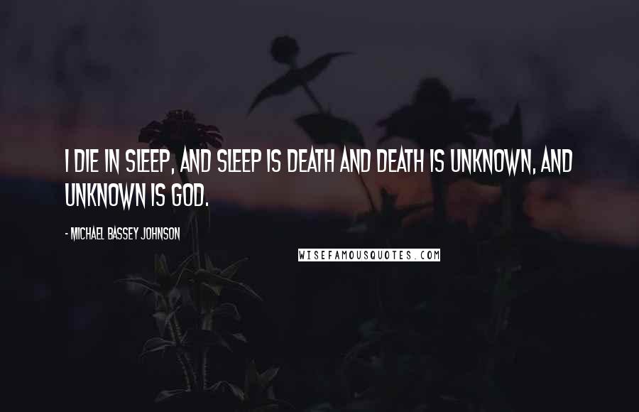 Michael Bassey Johnson quotes: I die in sleep, and sleep is death and death is unknown, and unknown is God.