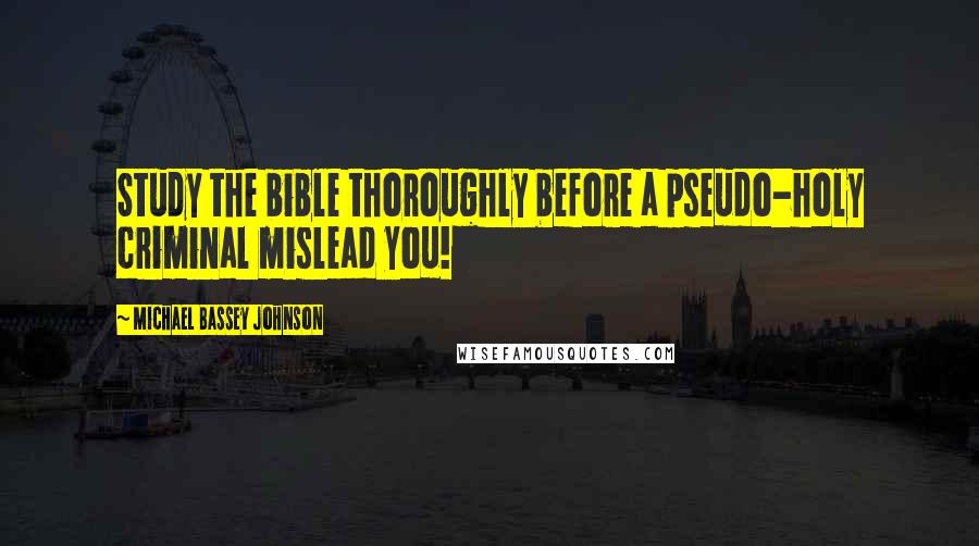 Michael Bassey Johnson quotes: Study the bible thoroughly before a pseudo-holy criminal mislead you!