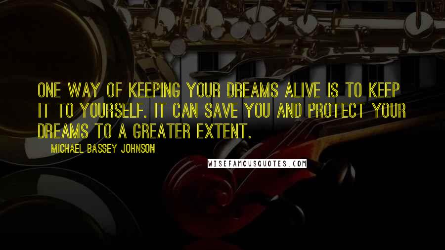 Michael Bassey Johnson quotes: One way of keeping your dreams alive is to keep it to yourself. It can save you and protect your dreams to a greater extent. Michael Bassey Johnson quotes: One way of keeping your dreams alive is to keep it to yourself. It can save you and protect your dreams to a greater extent.