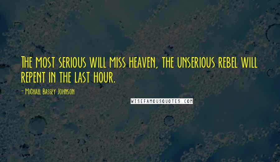 Michael Bassey Johnson quotes: The most serious will miss heaven, the unserious rebel will repent in the last hour.