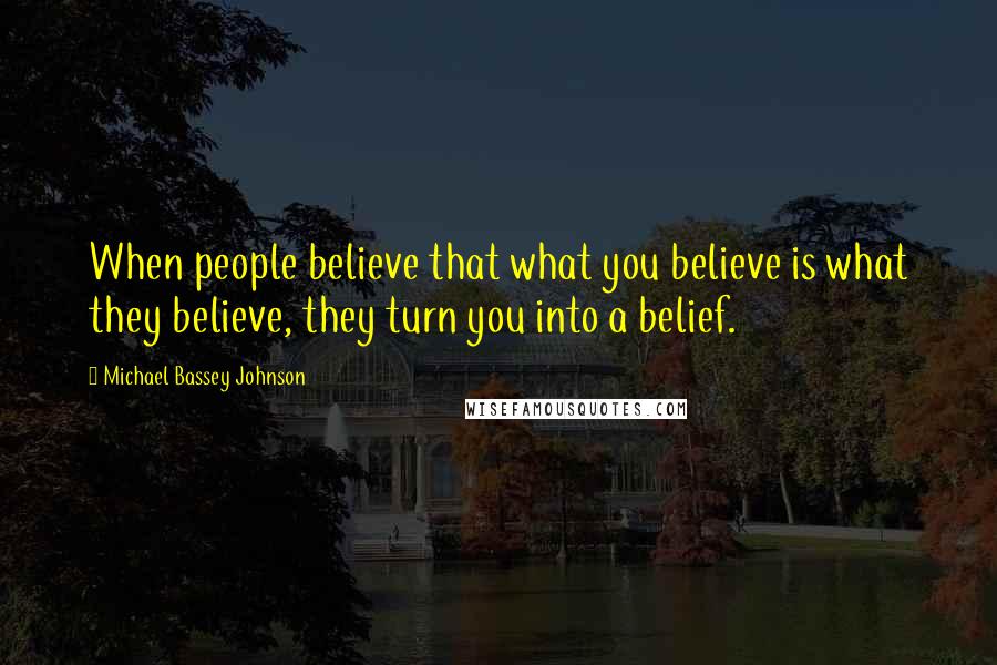 Michael Bassey Johnson quotes: When people believe that what you believe is what they believe, they turn you into a belief.