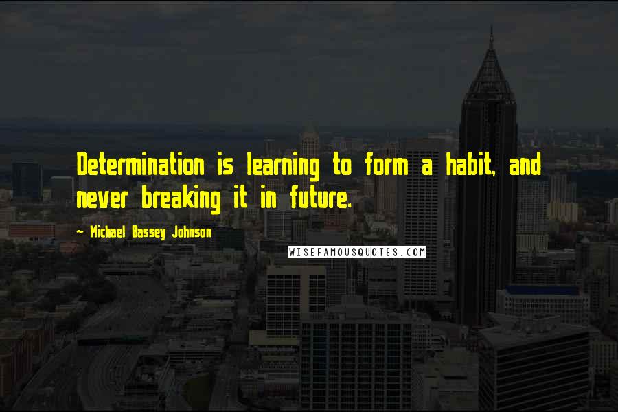 Michael Bassey Johnson quotes: Determination is learning to form a habit, and never breaking it in future.