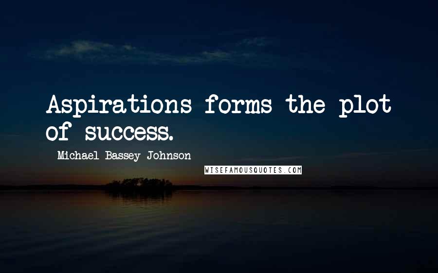 Michael Bassey Johnson quotes: Aspirations forms the plot of success.