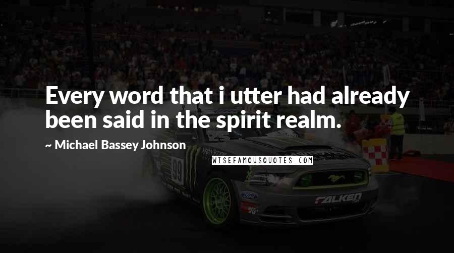 Michael Bassey Johnson quotes: Every word that i utter had already been said in the spirit realm.