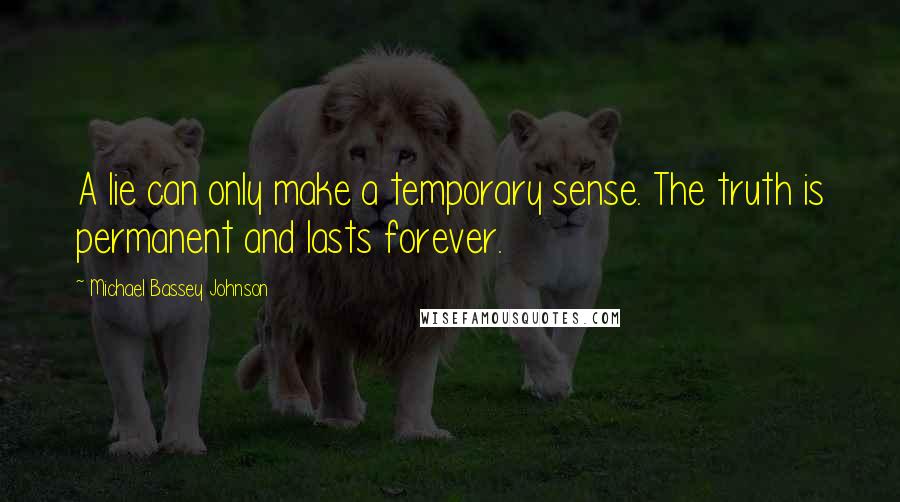 Michael Bassey Johnson quotes: A lie can only make a temporary sense. The truth is permanent and lasts forever.