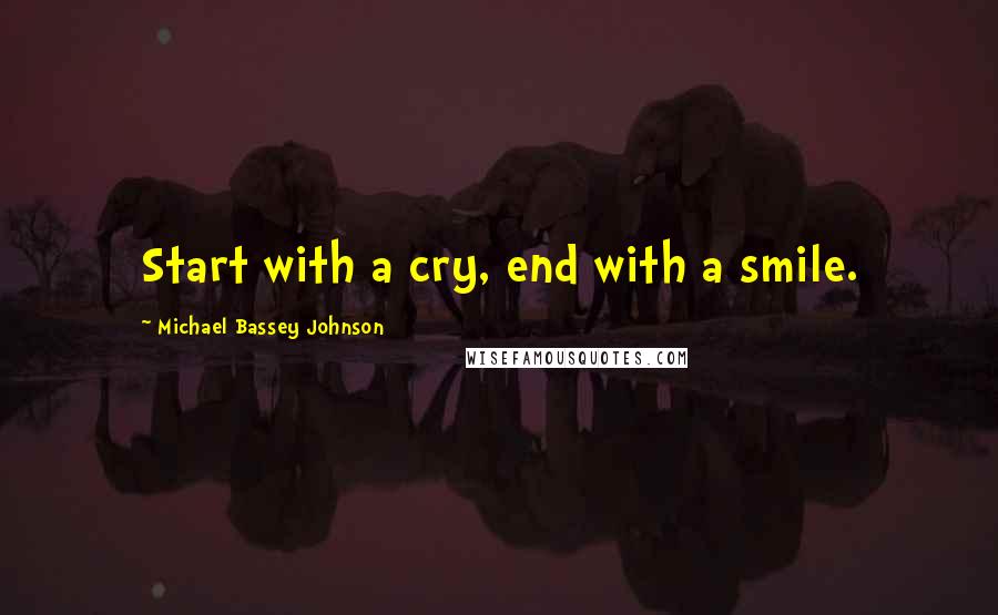 Michael Bassey Johnson quotes: Start with a cry, end with a smile.