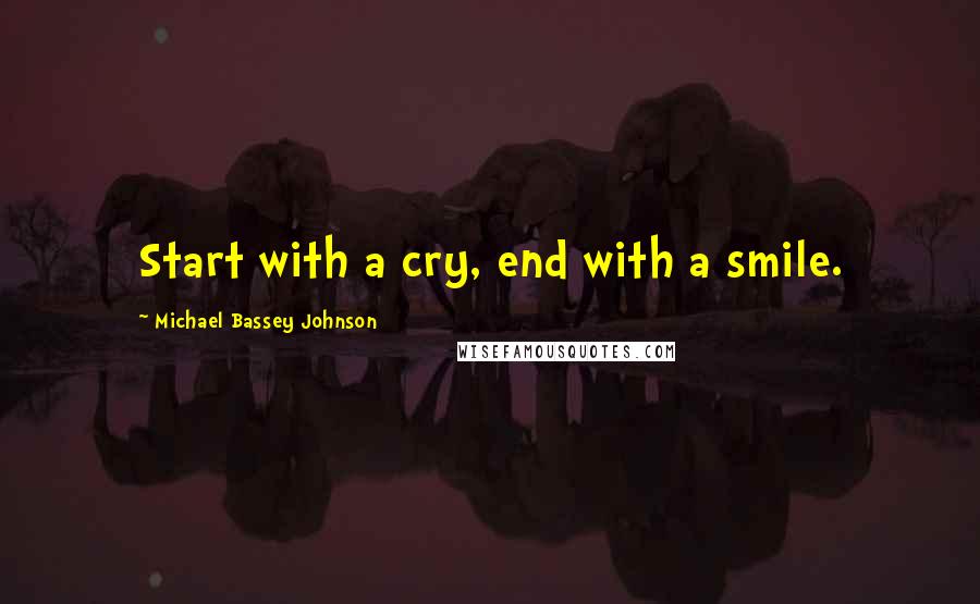 Michael Bassey Johnson quotes: Start with a cry, end with a smile.