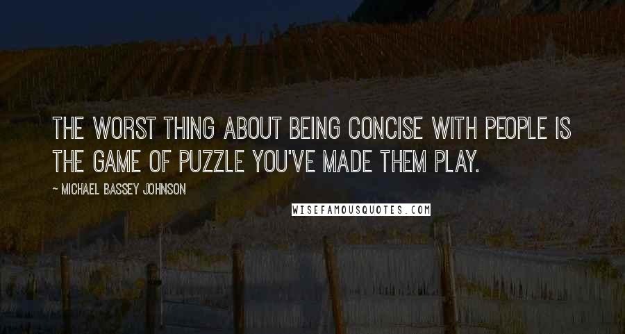 Michael Bassey Johnson quotes: The worst thing about being concise with people is the game of puzzle you've made them play.