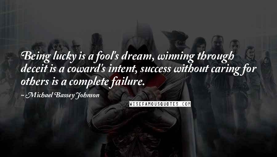 Michael Bassey Johnson quotes: Being lucky is a fool's dream, winning through deceit is a coward's intent, success without caring for others is a complete failure.