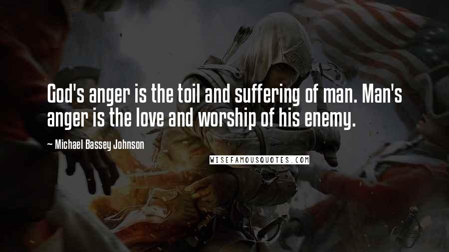 Michael Bassey Johnson quotes: God's anger is the toil and suffering of man. Man's anger is the love and worship of his enemy.