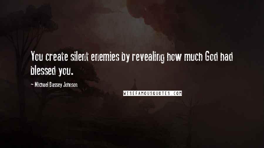 Michael Bassey Johnson quotes: You create silent enemies by revealing how much God had blessed you.