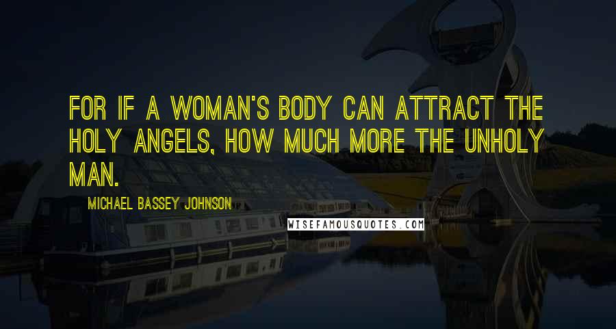 Michael Bassey Johnson quotes: For if a woman's body can attract the holy angels, how much more the unholy man.