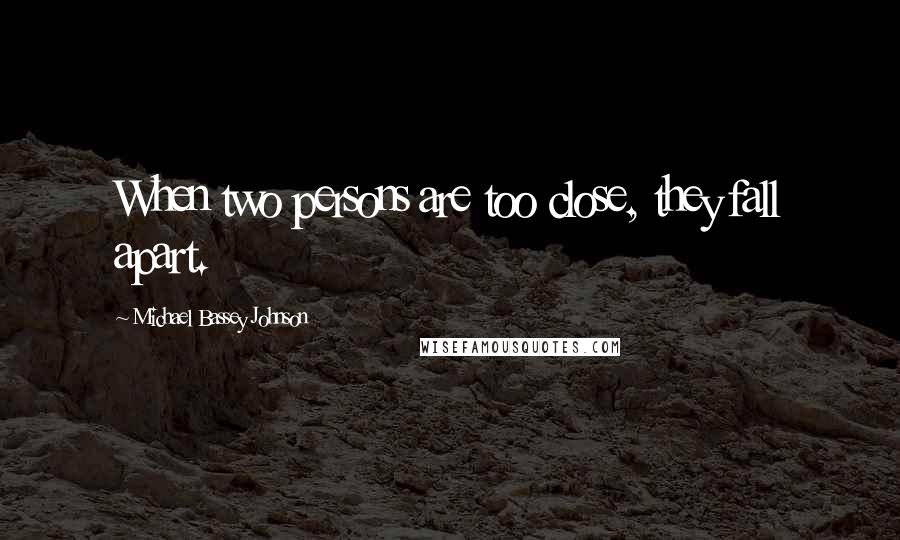 Michael Bassey Johnson quotes: When two persons are too close, they fall apart.