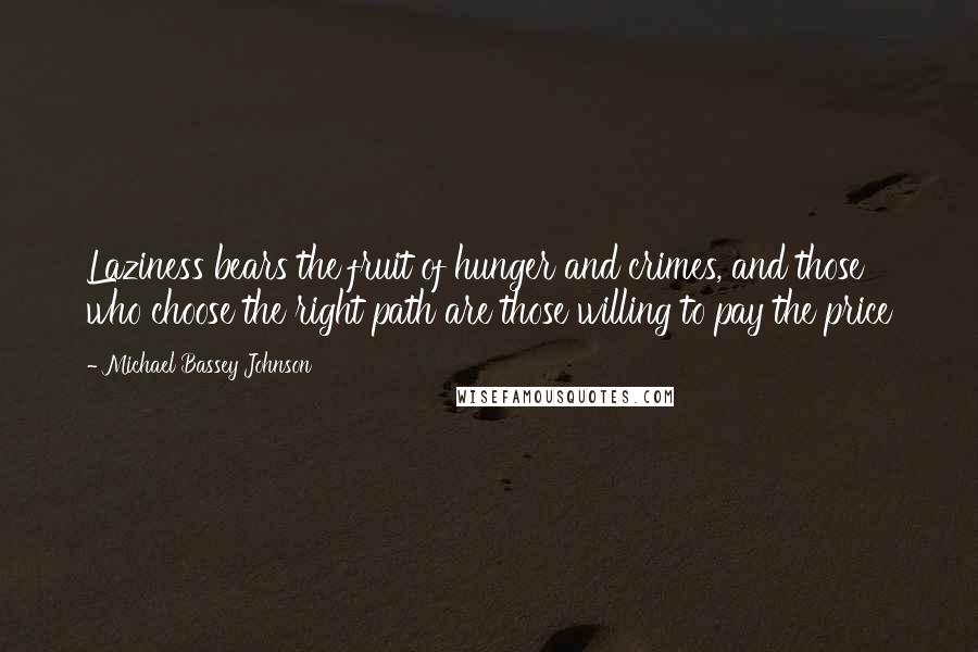 Michael Bassey Johnson quotes: Laziness bears the fruit of hunger and crimes, and those who choose the right path are those willing to pay the price