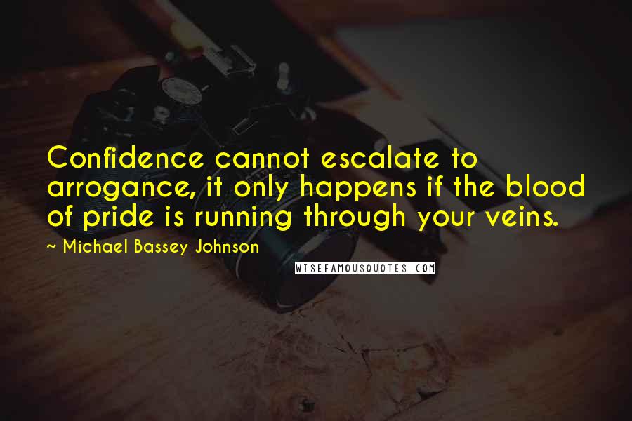 Michael Bassey Johnson quotes: Confidence cannot escalate to arrogance, it only happens if the blood of pride is running through your veins.