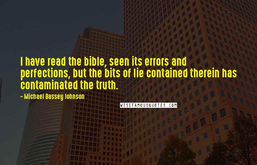 Michael Bassey Johnson quotes: I have read the bible, seen its errors and perfections, but the bits of lie contained therein has contaminated the truth.