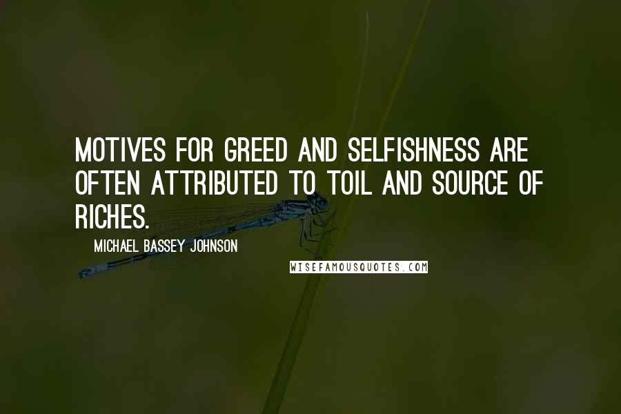 Michael Bassey Johnson quotes: Motives for greed and selfishness are often attributed to toil and source of riches.