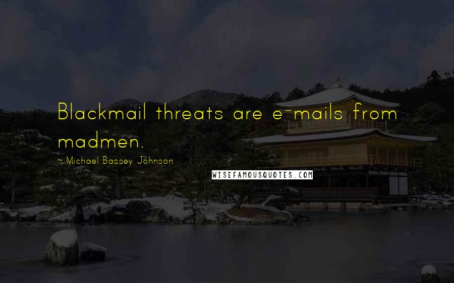 Michael Bassey Johnson quotes: Blackmail threats are e-mails from madmen.