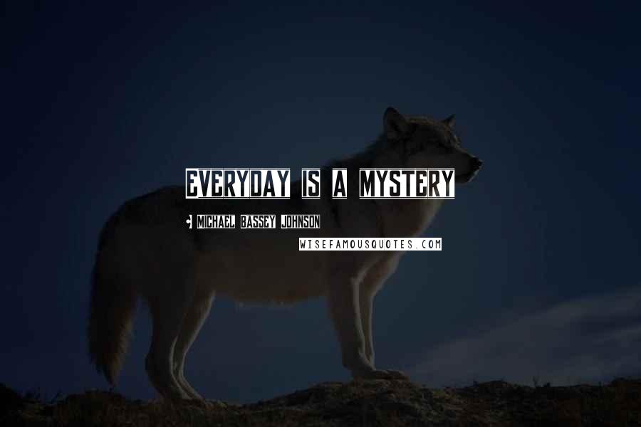 Michael Bassey Johnson quotes: Everyday is a mystery