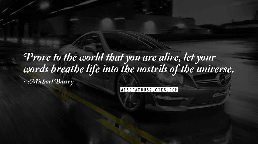 Michael Bassey quotes: Prove to the world that you are alive, let your words breathe life into the nostrils of the universe.