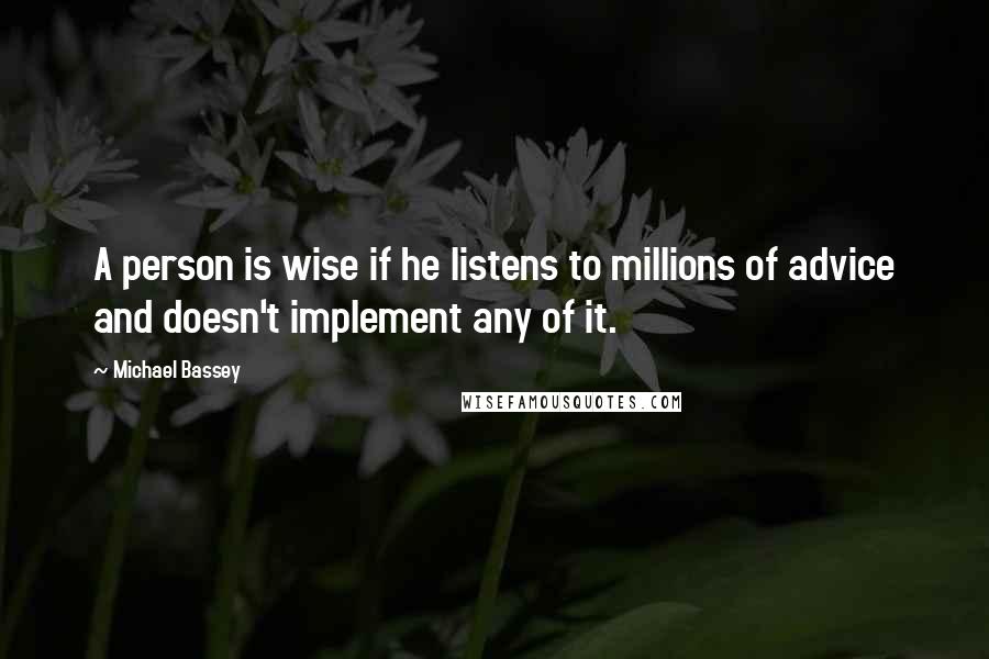 Michael Bassey quotes: A person is wise if he listens to millions of advice and doesn't implement any of it.