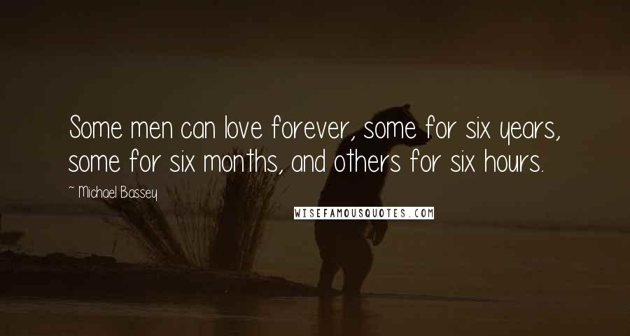 Michael Bassey quotes: Some men can love forever, some for six years, some for six months, and others for six hours.