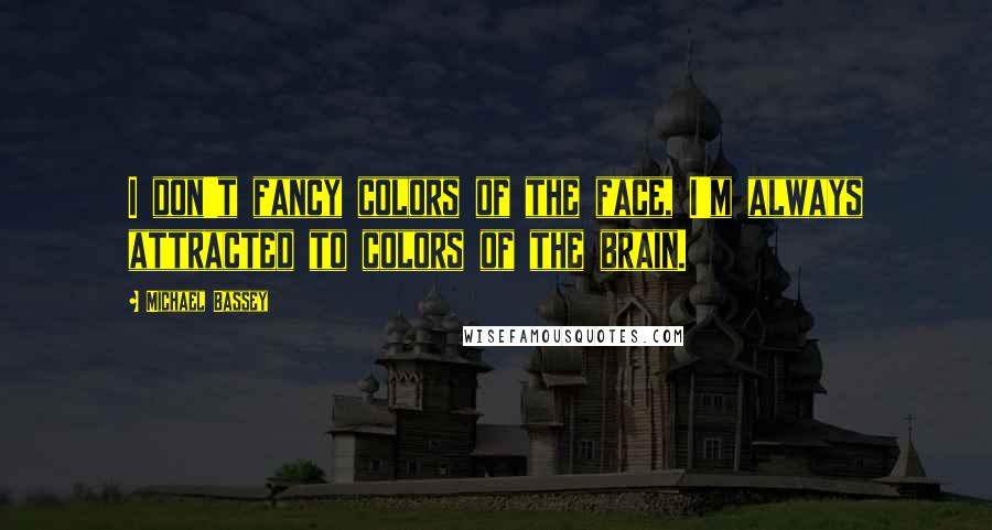 Michael Bassey quotes: I don't fancy colors of the face, I'm always attracted to colors of the brain.