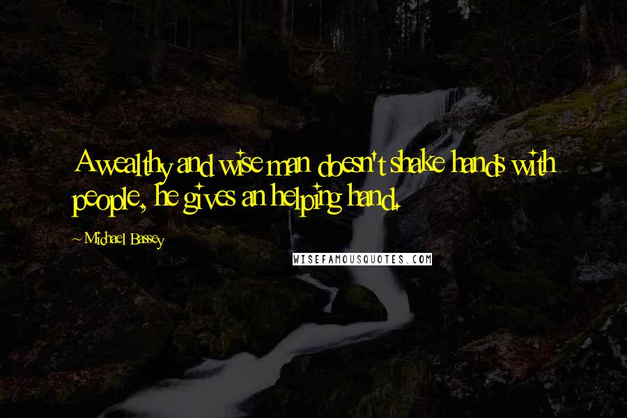 Michael Bassey quotes: A wealthy and wise man doesn't shake hands with people, he gives an helping hand.