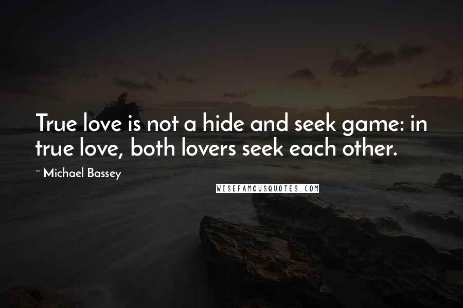 Michael Bassey quotes: True love is not a hide and seek game: in true love, both lovers seek each other.