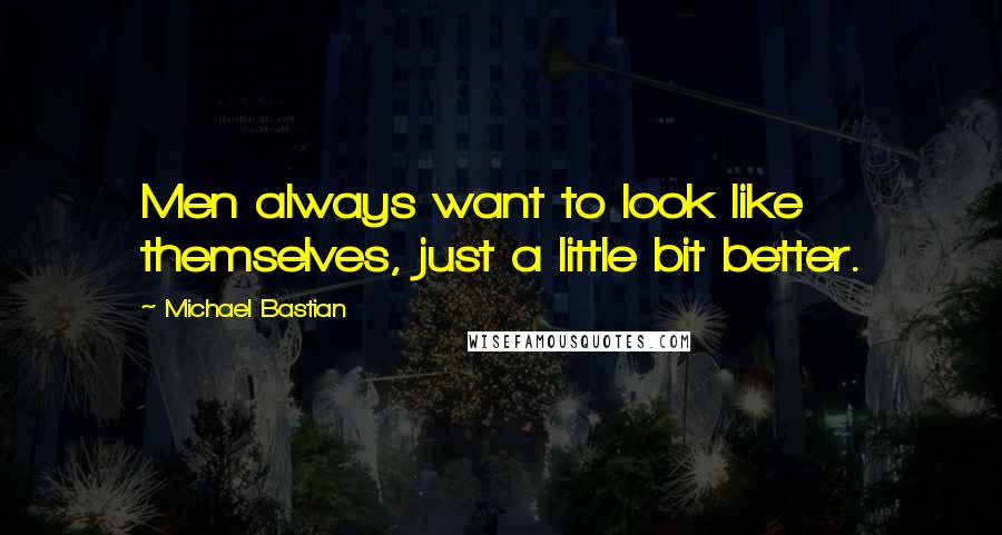 Michael Bastian quotes: Men always want to look like themselves, just a little bit better.