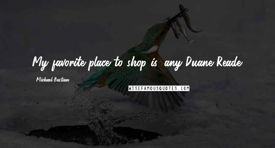 Michael Bastian quotes: My favorite place to shop is: any Duane Reade.