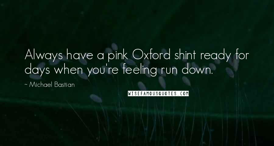 Michael Bastian quotes: Always have a pink Oxford shint ready for days when you're feeling run down.