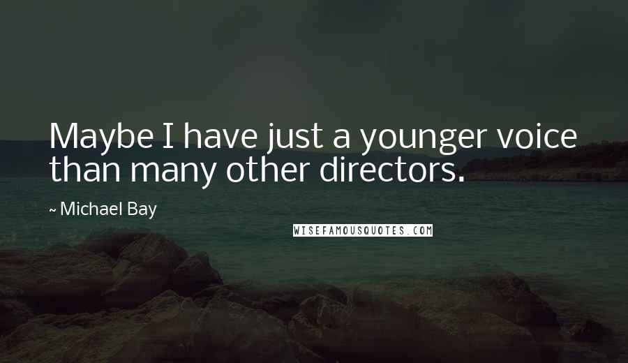 Michael Bay quotes: Maybe I have just a younger voice than many other directors.
